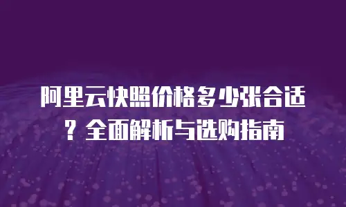 阿里云快照价格多少张合适？全面解析与选购指南