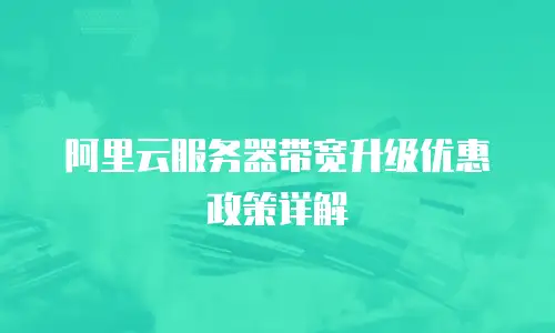 阿里云服务器带宽升级优惠政策详解