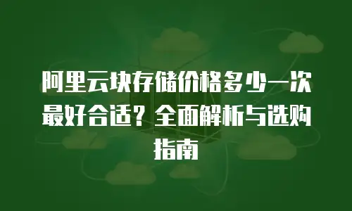 阿里云块存储价格多少一次最好合适？全面解析与选购指南