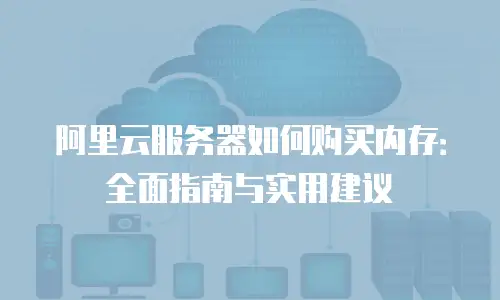 阿里云服务器如何购买内存：全面指南与实用建议