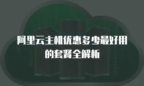 阿里云主机优惠多少最好用的套餐全解析