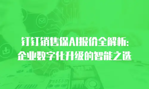 钉钉销售保AI报价全解析：企业数字化升级的智能之选