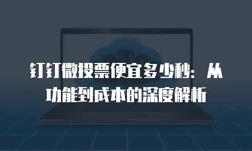 钉钉微投票便宜多少秒：从功能到成本的深度解析