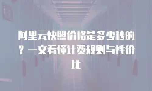 阿里云快照价格是多少秒的？一文看懂计费规则与性价比