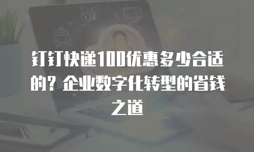 钉钉快递100优惠多少合适的？企业数字化转型的省钱之道