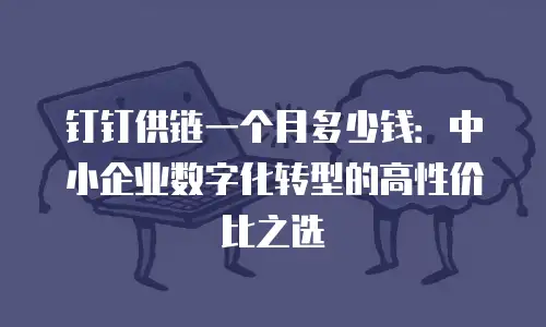 钉钉供链一个月多少钱：中小企业数字化转型的高性价比之选