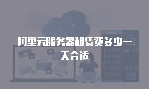 阿里云服务器租赁费多少一天合适