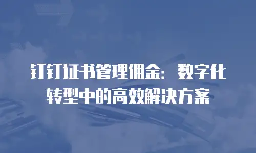钉钉证书管理佣金：数字化转型中的高效解决方案
