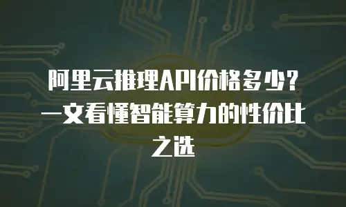 阿里云推理API价格多少？一文看懂智能算力的性价比之选