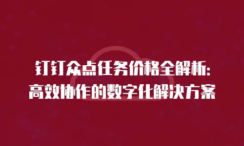 钉钉众点任务价格全解析：高效协作的数字化解决方案