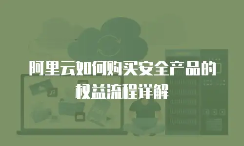 阿里云如何购买安全产品的权益流程详解