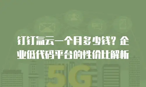 钉钉氚云一个月多少钱？企业低代码平台的性价比解析