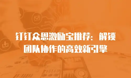 钉钉众恩激励宝推荐：解锁团队协作的高效新引擎