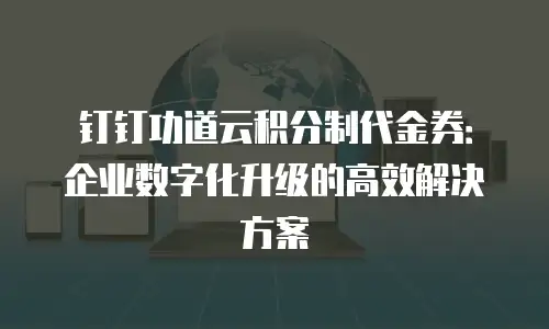 钉钉功道云积分制代金券：企业数字化升级的高效解决方案