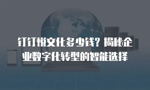 钉钉悦文化多少钱？揭秘企业数字化转型的智能选择