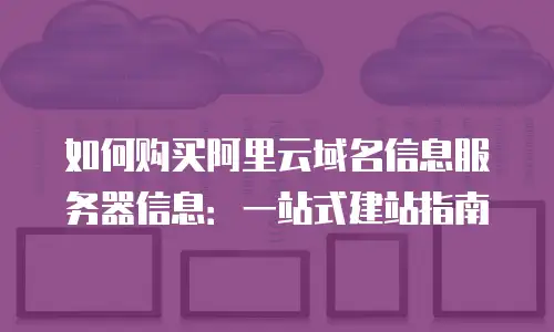 如何购买阿里云域名信息服务器信息：一站式建站指南