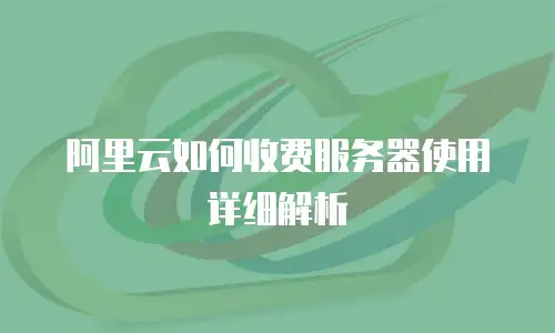 阿里云如何收费服务器使用详细解析
