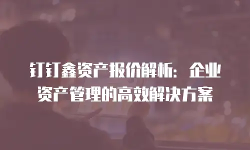 钉钉鑫资产报价解析：企业资产管理的高效解决方案
