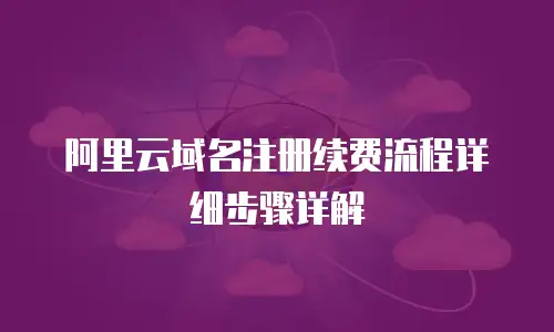 阿里云域名注册续费流程详细步骤详解