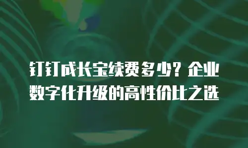 钉钉成长宝续费多少？企业数字化升级的高性价比之选
