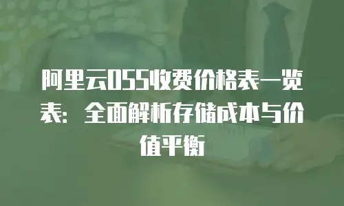 阿里云OSS收费价格表一览表：全面解析存储成本与价值平衡