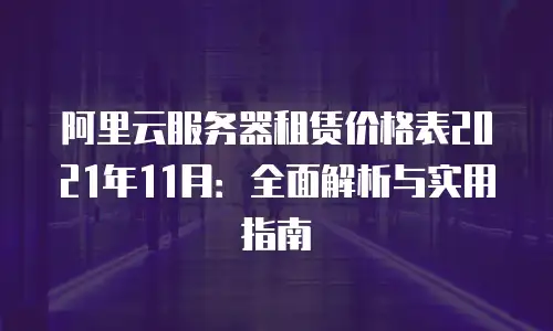 阿里云服务器租赁价格表2021年11月：全面解析与实用指南