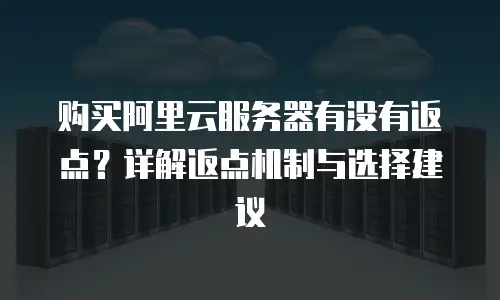 购买阿里云服务器有没有返点？详解返点机制与选择建议