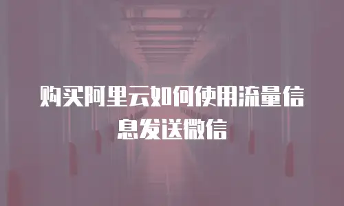 购买阿里云如何使用流量信息发送微信