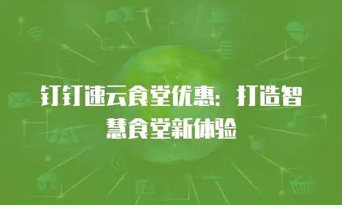 钉钉速云食堂优惠：打造智慧食堂新体验