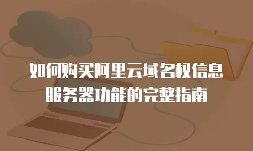 如何购买阿里云域名权信息服务器功能的完整指南