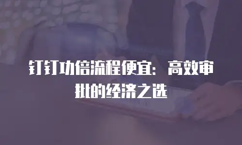 钉钉功倍流程便宜：高效审批的经济之选