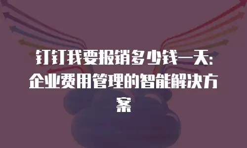 钉钉我要报销多少钱一天：企业费用管理的智能解决方案