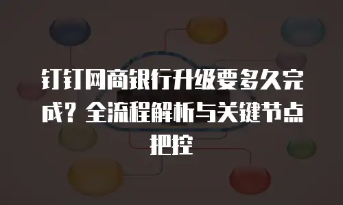 钉钉网商银行升级要多久完成？全流程解析与关键节点把控