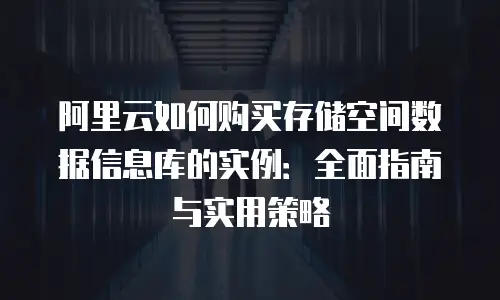 阿里云如何购买存储空间数据信息库的实例：全面指南与实用策略