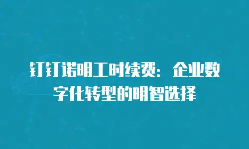 钉钉诺明工时续费：企业数字化转型的明智选择