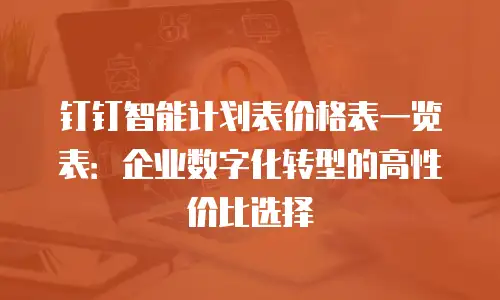 钉钉智能计划表价格表一览表：企业数字化转型的高性价比选择