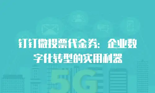 钉钉微投票代金券：企业数字化转型的实用利器