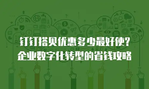 钉钉搭贝优惠多少最好使？企业数字化转型的省钱攻略