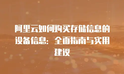 阿里云如何购买存储信息的设备信息：全面指南与实用建议
