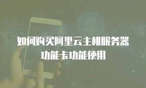 如何购买阿里云主机服务器功能卡功能使用