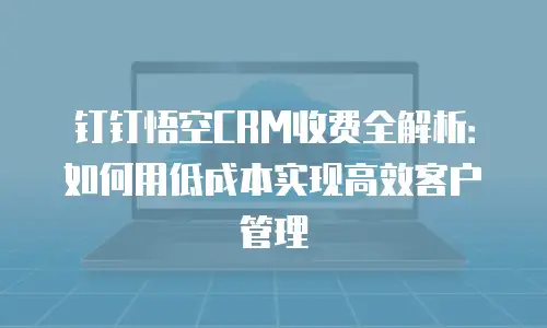 钉钉悟空CRM收费全解析：如何用低成本实现高效客户管理