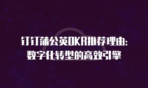 钉钉蒲公英OKR推荐理由：数字化转型的高效引擎