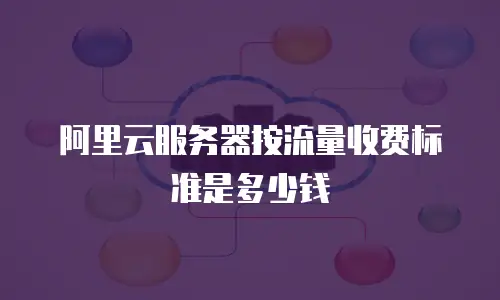阿里云服务器按流量收费标准是多少钱