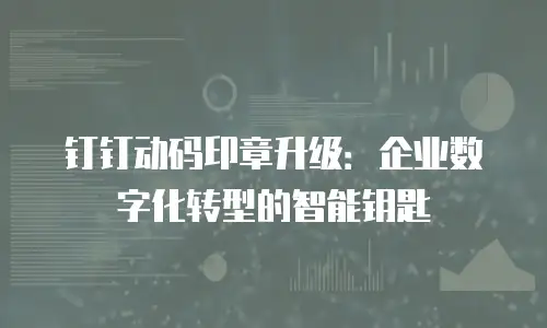 钉钉动码印章升级：企业数字化转型的智能钥匙