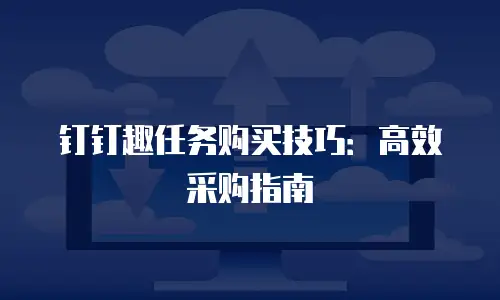 钉钉趣任务购买技巧：高效采购指南