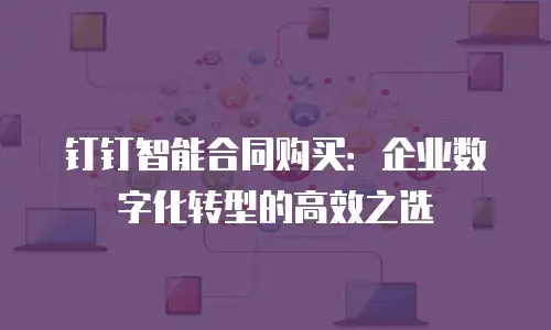 钉钉智能合同购买：企业数字化转型的高效之选