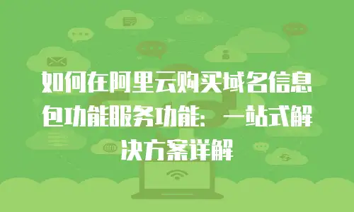如何在阿里云购买域名信息包功能服务功能：一站式解决方案详解