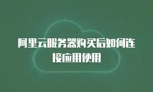 阿里云服务器购买后如何连接应用使用