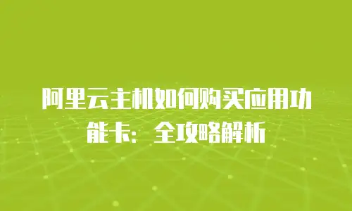 阿里云主机如何购买应用功能卡：全攻略解析