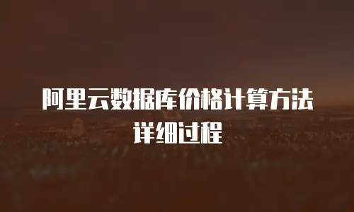 阿里云数据库价格计算方法详细过程